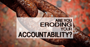 Leaders can erode their accountability with these 4 behaviors