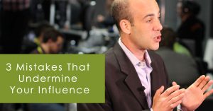 3 Mistakes that Undermine Your Influence
